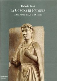 La corona di primule. Arte a Parma dal XII al XX secolo - Roberto Tassi - Libro Guanda 1995, Biblioteca della Pilotta | Libraccio.it