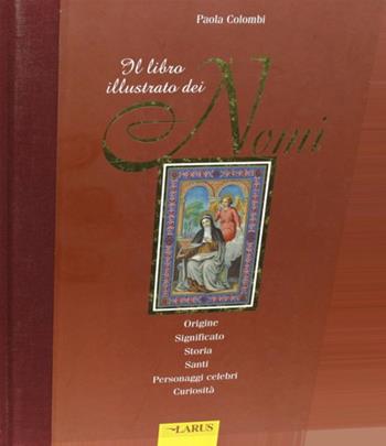 Il libro illustrato dei nomi. Origine, significato, storia, santi, personaggi celebri, curiosità - P. Colombi - Libro Larus | Libraccio.it