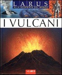 I vulcani  - Libro Larus 2004, Alla scoperta del mondo | Libraccio.it