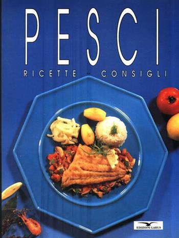 Pesci. Ricette e consigli  - Libro Larus, Ricette e consigli | Libraccio.it