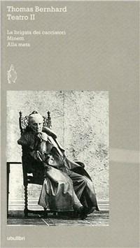 Teatro. Vol. 2: La brigata dei cacciatori-Minetti-Alla meta - Thomas Bernhard - Libro Ubulibri 1999, I testi | Libraccio.it