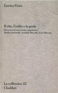Il rito, l'esilio e la peste. Percorsi nel nuovo teatro napoletano: Manlio Santanelli, Annibale Ruccello, Enzo Moscato - Enrico Fiore - Libro Ubulibri 2002, La collanina | Libraccio.it