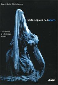 L'arte segreta dell'attore. Un dizionario di antropologia teatrale - Eugenio Barba, Nicola Savarese - Libro Ubulibri 2005 | Libraccio.it