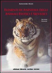 Elementi di anestesia degli animali esotici e selvatici - Alessandro Mazzi - Libro Cortina (Verona) 2008 | Libraccio.it