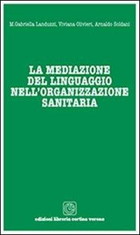 La mediazione del linguaggio nell'organizzazione sanitaria - Maria Gabriella Landuzzi, Viviana Olivieri, Arnaldo Soldani - Libro Cortina (Verona) 2011 | Libraccio.it
