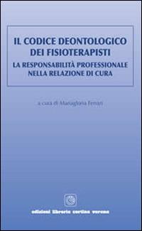 Il codice deontologico dei fisioterapisti. La responsabilità professionale nella relazione di cura  - Libro Cortina (Verona) 2014 | Libraccio.it