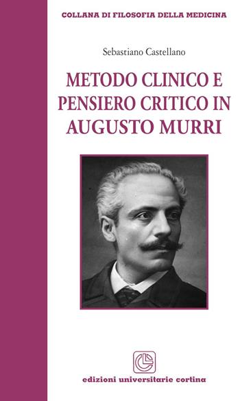 Metodo clinico e pensiero critico in Augusto Murri - Sebastiano Castellano - Libro Cortina (Verona) 2015, Filosofia della medicina | Libraccio.it