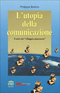L' utopia della comunicazione, il mito del «Villaggio planetario» - Philippe Breton - Libro UTET Università 1995, Mediamorfosi | Libraccio.it