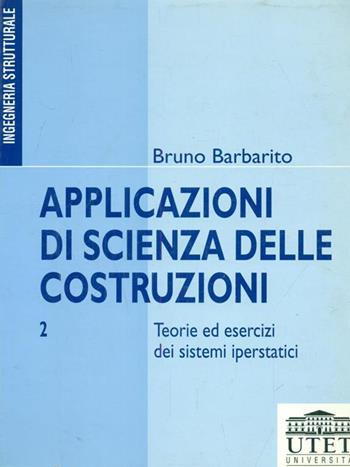 Applicazioni di scienza delle costruzioni. Vol. 2: Teorie ed esercizi dei sistemi iperstatici - Bruno Barbarito - Libro UTET Università 2012 | Libraccio.it