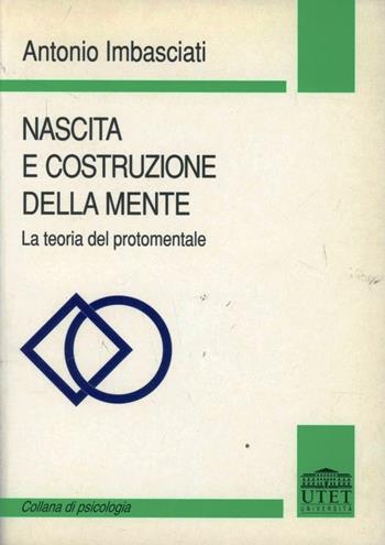 Nascita e costruzione della mente. La teoria protomentale - Antonio Imbasciati - Libro UTET Università 2012 | Libraccio.it