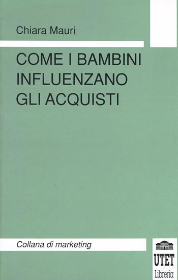 Come i bambini influenzano gli acquisti - Chiara Mauri - Libro UTET Università 2012, Collana di marketing | Libraccio.it