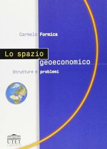 Lo spazio geoeconomico. Strutture e problemi - Carmelo Formica - Libro UTET Università 2012 | Libraccio.it