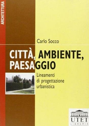 Città, ambiente, paesaggio. Lineamenti di progettazione urbanistica - Carlo Socco - Libro UTET Università 2012 | Libraccio.it