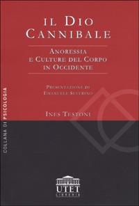 Il dio cannibale. Anoressia e culture del corpo in Occidente - Ines Testoni - Libro UTET Università 2012 | Libraccio.it