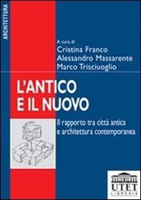 L'antico e il nuovo. Il rapporto tra città e architettura contemporanea - Alessandro Massarente, Cristiana Franco, Marco Trisciuoglio - Libro UTET Università 2012 | Libraccio.it