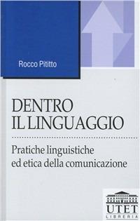 Dentro il linguaggio. Pratiche linguistiche ed etica della comunicazione - Rocco Pititto - Libro UTET Università 2012, Linguaggi e comunicazione | Libraccio.it