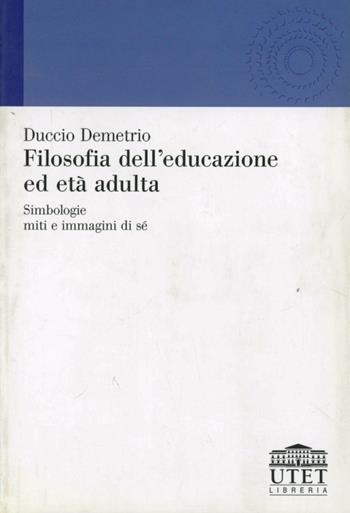 Filosofia dell'educazione ed età adulta. Simbologie, miti e immagini di sé - Duccio Demetrio - Libro UTET Università 2012, Teorie dell'educazione | Libraccio.it