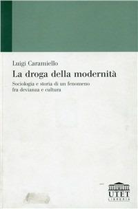 La droga della modernità. Sociologia e storia di un fenomeno fra devianza e cultura - Luigi Caramiello - Libro UTET Università 2012 | Libraccio.it