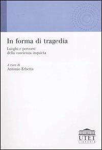 In forma di tragedia. Luoghi e percorsi della coscienza inquieta  - Libro UTET Università 2004, Teorie dell'educazione | Libraccio.it