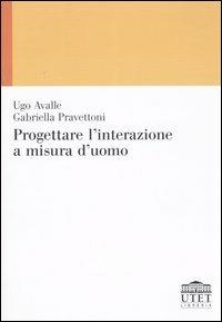 Progettare l'interazione a misura d'uomo - Ugo Avalle, Gabriella Pravettoni - Libro UTET Università 2004, Psicologia | Libraccio.it