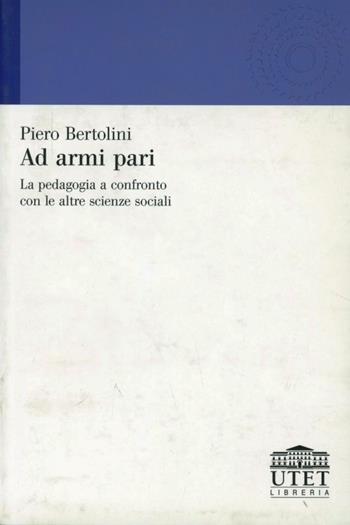 Ad armi pari. La pedagogia a confronto con le altre scienze sociali - Piero Bertolini - Libro UTET Università 2005 | Libraccio.it