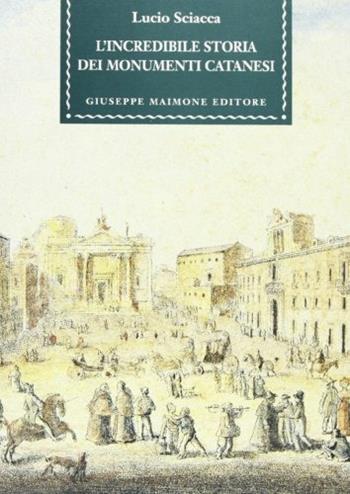 L' incredibile storia dei monumenti catanesi - Lucio Sciacca - Libro Maimone 2002, Astragali | Libraccio.it