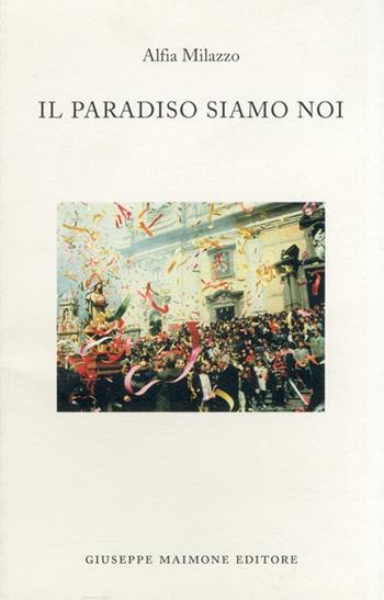 Il paradiso siamo noi. Racconti sulla Settimana santa a Biancavilla - Alfia Milazzo - Libro Maimone 2008, Storia locale | Libraccio.it