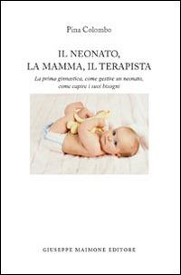 Il neonato, la mamma, il terapista. La prima ginnastica, come gestire un neonato, come capire i suoi bisogni - Pina Colombo - Libro Maimone 2014 | Libraccio.it
