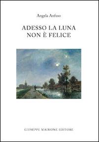 Adesso la luna non è felice - Angela Anfuso - Libro Maimone 2014 | Libraccio.it
