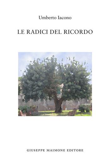 Le radici del ricordo - Umberto Iacono - Libro Maimone 2015 | Libraccio.it