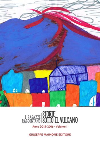 Storie sotto il vulcano. I ragazzi raccontano. Anno 2015-2016. Vol. 1  - Libro Maimone 2016 | Libraccio.it
