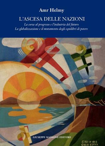 L' ascesa delle nazioni. La corsa al progresso e l'industria del futuro la globalizzazione e il mutamento degli equilibri del potere - Amr Helmy - Libro Maimone 2016 | Libraccio.it