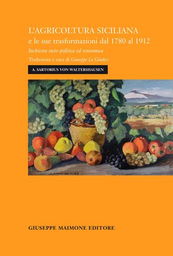 L'agricoltura siciliana e le sue trasformazioni dal 1780 al 1912. Inchiesta socio-politica ed economica - August Sartorius von Waltershausen - Libro Maimone 2017 | Libraccio.it
