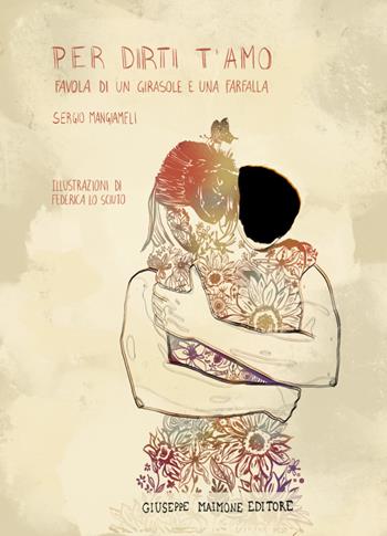Per dirti t’amo. Favola di un girasole e una farfalla - Sergio Mangiameli - Libro Maimone 2021 | Libraccio.it