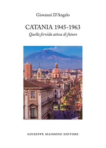 Catania 1945-1963. Quella fervida attesa di futuro - Giovanni D'Angelo - Libro Maimone 2018 | Libraccio.it