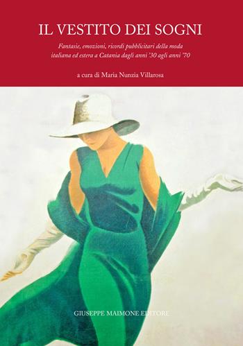 Il vestito dei sogni. Fantasie, emozioni, ricordi pubblicitari della moda italiana ed estera a Catania dagli anni '30 agli anni '70 - Maria Nunzia Villarosa, Rossella Lo Surdo, Laura Gallo - Libro Maimone 2021 | Libraccio.it