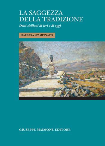 La saggezza della tradizione. Detti siciliani di ieri e di oggi - Barbara Spampinato - Libro Maimone 2022 | Libraccio.it
