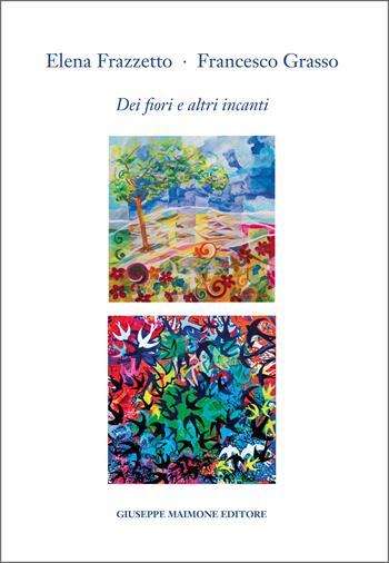 Elena Frazzetto. Francesco Grasso. Dei fiori e altri incanti. Catalogo della mostra (Galleria Arianna Sartori, Mantova, 12-30 aprile 2025). Ediz. illustrata - Giuseppe Bella - Libro Maimone 2025 | Libraccio.it