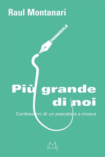 Più grande di noi. Confessioni di un pescatore a mosca - Raul Montanari - Libro Hopefulmonster 2022, Pennisole | Libraccio.it