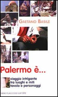 Palermo è... Viaggio intrigante tra luoghi e miti, tavola e personaggi - Gaetano Basile - Libro Flaccovio Dario 2006 | Libraccio.it