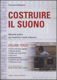 Costruire il suono. Manuale pratico per musicisti e sound engineers. Vol. 3 - Francesco Mangione - Libro Flaccovio Dario 2016 | Libraccio.it