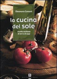 La cucina del sole. Ricette siciliane di ieri e di oggi - Eleonora Consoli - Libro Flaccovio Dario 2004 | Libraccio.it