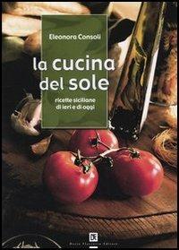 La cucina del sole. Ricette siciliane di ieri e di oggi - Eleonora Consoli - Libro Flaccovio Dario 2004 | Libraccio.it