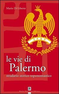Le vie di Palermo. Stradario storico toponomastico - Mario Diliberto - Libro Flaccovio Dario 2006 | Libraccio.it