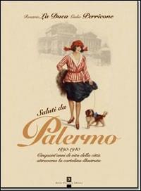 Saluti da Palermo. 1890-1940. Cinquant'anni di vita della città attraverso la cartolina illustrata - Rosario La Duca, Giulio Perricone - Libro Flaccovio Dario 2007 | Libraccio.it