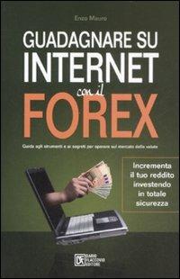 Guadagnare su internet con il Forex. Guida agli strumenti e ai segreti per operare sul mercato delle valute - Enzo Mauro - Libro Flaccovio Dario 2017 | Libraccio.it