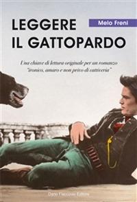 Leggere «Il Gattopardo». Una chiave di lettura originale per un romanzo «ironico, amaro e non privo di cattiveria» - Melo Freni - Libro Flaccovio Dario 2009 | Libraccio.it