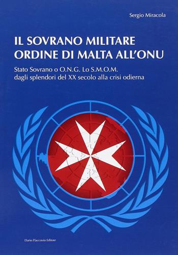 Il sovrano militare ordine di Malta all'ONU. Stato sovrano o O.N.G. Lo S.M.O.M. dagli splendori del XX secolo alla crisi odierna - Sergio Miracola - Libro Flaccovio Dario 2017 | Libraccio.it