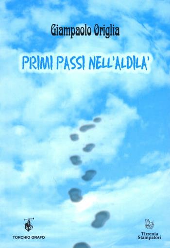Primi passi nell'aldilà - Giampaolo Origlia - Libro Tirrenia-Stampatori 2012, Torchio orafo | Libraccio.it