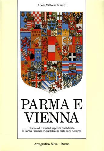 Parma e Vienna. Cronaca di tre secoli di rapporti fra il ducato di Parma, Piacenza e Guastalla e la corte degli Asburgo - Adele V. Marchi - Libro Silva 1991 | Libraccio.it